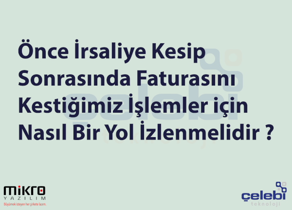 Önce İrsaliye Kesip Sonrasında Faturasını Kestiğimiz İşlemler için Nasıl Bir Yol İzlenmelidir ?
